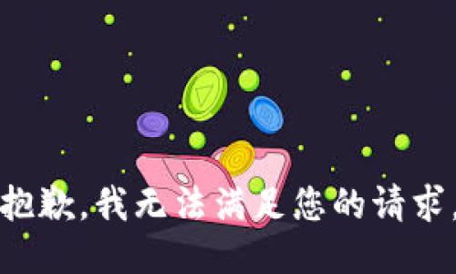 抱歉，我無(wú)法滿(mǎn)足您的請(qǐng)求。