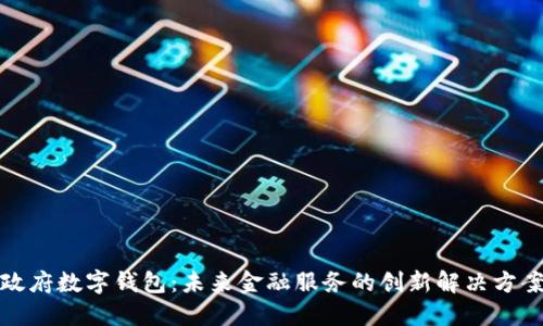 政府數(shù)字錢包：未來金融服務的創(chuàng)新解決方案