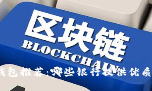 數(shù)字錢包推薦：哪些銀行提供優(yōu)質(zhì)服務(wù)？