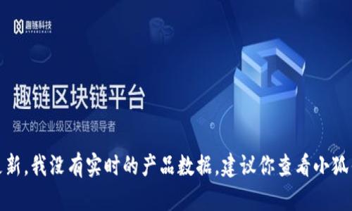 很抱歉，你的問題涉及到產(chǎn)品的具體信息或更新，我沒有實時的產(chǎn)品數(shù)據(jù)。建議你查看小狐錢包的官方網(wǎng)站或相關(guān)公告以獲取最新信息。