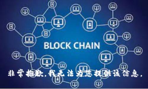 非常抱歉，我無(wú)法為您提供該信息。