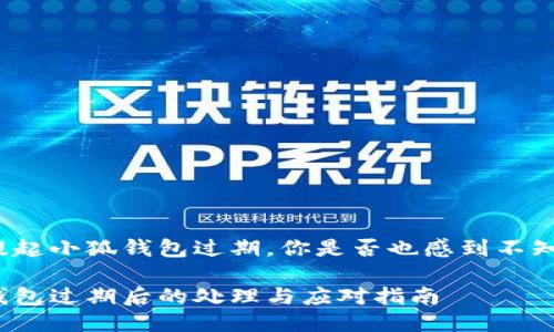 每當(dāng)提起小狐錢包過期，你是否也感到不知所措？

小狐錢包過期后的處理與應(yīng)對指南
