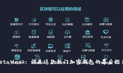 MetaMask: 誰(shuí)是這款熱門加密錢包的幕后推手？