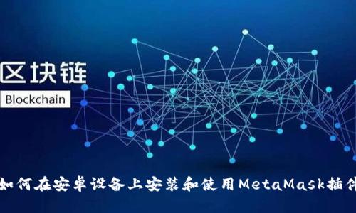 如何在安卓設備上安裝和使用MetaMask插件