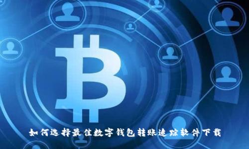 如何選擇最佳數(shù)字錢(qián)包轉(zhuǎn)賬追蹤軟件下載