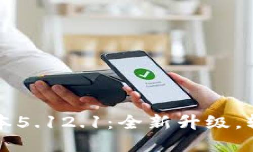 小狐錢包最新版本5.12.1：全新升級，輕松管理數字資產