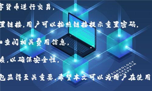 如何使用TB錢包進行數(shù)字貨幣交易：全面指南

TB錢包, 數(shù)字貨幣, 交易指南/guanjianci

一、什么是TB錢包？
TB錢包是一款專為數(shù)字貨幣交易和管理設計的錢包應用。它支持多種數(shù)字貨幣，用戶可以安全、便捷地執(zhí)行交易、存儲和轉(zhuǎn)賬等操作。早在數(shù)字貨幣興起時，TB錢包就憑借其友好的用戶界面和強大的功能吸引了大量用戶。無論是新手還是有經(jīng)驗的投資者，TB錢包都能滿足他們的需求。
TB錢包的設計理念是簡化數(shù)字貨幣的使用過程。它提供了一站式服務，用戶可以在一個平臺上完成從購買、交易到管理各種數(shù)字貨幣的所有操作。此外，TB錢包還支持多種安全機制，確保用戶的數(shù)字資產(chǎn)安全。通過雙重身份驗證、私鑰加密等技術(shù)，TB錢包為用戶提供了一個值得信賴的數(shù)字貨幣管理工具。

二、如何注冊和使用TB錢包？
使用TB錢包的第一步是下載并注冊。用戶可以在相應的應用商店中搜索“TB錢包”，下載并安裝應用程序。安裝完成后，打開應用，用戶將看到一個簡潔的注冊頁面。用戶需要輸入電子郵件地址并設置密碼，按照指示完成注冊流程。
注冊完成后，用戶將進入主界面。在這里，用戶可以查看當前的數(shù)字貨幣余額、交易記錄等信息。TB錢包的主界面友好易用，用戶可以通過簡潔的導航欄一目了然地找到自己需要的功能。
為了確保安全，用戶還可以選擇啟用雙重身份驗證。這一功能將有效減少未經(jīng)授權(quán)的訪問，保護用戶的數(shù)字資產(chǎn)不受侵害。啟用雙重身份驗證后，用戶在每次登錄時都需要輸入手機上收到的驗證碼，增加了額外的安全層。

三、TB錢包支持哪些數(shù)字貨幣？
TB錢包支持范圍廣泛的數(shù)字貨幣，包括但不限于比特幣（BTC）、以太坊（ETH）、瑞波幣（XRP）、萊特幣（LTC）等主流數(shù)字貨幣。此外，TB錢包還支持一些新興的數(shù)字貨幣，用戶可以在該平臺上進行多樣化的投資選擇。
不同于一些專注于單一貨幣的錢包，TB錢包因支持多種貨幣而顯得尤為出眾。這樣，用戶不僅可以用TB錢包管理自己的比特幣，還可以同時管理其他多種數(shù)字貨幣，避免了需在多個錢包間切換的麻煩。
在TB錢包中，用戶可以輕松查看每種數(shù)字貨幣的當前市場價格、歷史走勢圖及交易量等信息，幫助用戶做出更明智的投資決策。通過實時的數(shù)據(jù)更新，用戶可以把握市場動向，及時調(diào)整自己的投資策略。

四、如何使用TB錢包進行交易？
進行數(shù)字貨幣交易非常簡單，用戶只需按照以下步驟進行操作。首先，確保存款到賬，這是進行交易的先決條件。用戶可以通過銀行轉(zhuǎn)賬或信用卡支付等方式將法幣轉(zhuǎn)化為數(shù)字貨幣，然后將其存入TB錢包。
存款到賬后，用戶可以在TB錢包的主界面選擇要交易的數(shù)字貨幣。在這里，用戶可以選擇買入或賣出，并輸入交易數(shù)量。TB錢包將實時計算出相應的交易金額，并展示出當前的交易手續(xù)費。這一透明的機制有助于用戶在交易過程中保持對費用的清晰認知。
交易確認后，用戶只需耐心等待，TB錢包會在交易處理完成后向用戶發(fā)送通知。交易成功后，用戶可以在錢包余額中查看新的數(shù)字貨幣數(shù)量，交易記錄中也會顯示出相應的交易信息。

五、TB錢包的安全性如何保障？
安全性是TB錢包的一大亮點。為了確保用戶的數(shù)字資產(chǎn)安全，TB錢包采用了多種安全措施。例如，私鑰加密技術(shù)確保用戶私鑰的安全存儲，任何未經(jīng)授權(quán)的人員無法訪問用戶的數(shù)字資產(chǎn)。
此外，TB錢包還提供備份功能，用戶可以選擇將錢包的備份文件保存在本地或云端，以防止因手機丟失或損壞而導致資產(chǎn)的丟失。通過定期更新備份，用戶可以確保及時恢復錢包中的資產(chǎn)。
除了私鑰加密和備份，TB錢包還設有安全警報功能。在檢測到異常登錄或交易嘗試時，TB錢包將立即向用戶發(fā)送警報通知。這一功能能夠幫助用戶及時發(fā)現(xiàn)潛在的安全風險，并采取相應措施。

六、常見問題解答
1. TB錢包是否支持法幣充值？
TB錢包目前已支持多種法幣充值，包括美元、歐元等主流貨幣，用戶可以通過信用卡、銀行轉(zhuǎn)賬等方式將法幣轉(zhuǎn)入錢包，轉(zhuǎn)換為數(shù)字貨幣進行交易。
2. 如果我忘記了密碼，該怎么辦？
如果用戶忘記密碼，可以通過TB錢包提供的密碼找回功能進行重置。用戶需提供注冊時關(guān)聯(lián)的郵箱地址，系統(tǒng)將向該郵箱發(fā)送重置鏈接，用戶可以按照鏈接提示重置密碼。
3. TB錢包的交易手續(xù)費高嗎？
TB錢包的交易手續(xù)費在行業(yè)內(nèi)屬于較為合理的水平，具體手續(xù)費會根據(jù)交易幣種及市場情況而有所不同，建議用戶在交易前仔細查閱相關(guān)費用信息。
4. TB錢包能否進行冷存儲？
TB錢包提供冷存儲功能，用戶可以將資產(chǎn)轉(zhuǎn)移到離線狀態(tài)，防止在線攻擊。用戶可將TB錢包備份到 USB 設備或其他安全存儲介質(zhì)，以確保安全性。

通過以上詳細的介紹，我們可以更深入地了解TB錢包的多功能性和安全性。在數(shù)字貨幣越來越普及的今天，選擇一個可信賴的錢包顯得至關(guān)重要。希望本文可以為用戶在使用TB錢包進行數(shù)字貨幣交易時提供全面的指導和幫助。