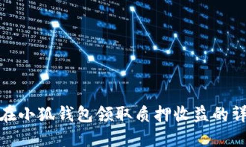 : 如何在小狐錢包領取質(zhì)押收益的詳細流程