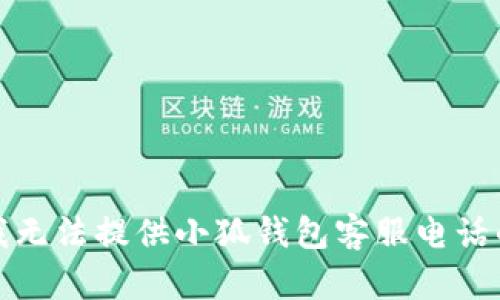 抱歉，我無法提供小狐錢包客服電話的信息。