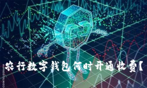 農(nóng)行數(shù)字錢包何時開通收費？