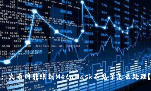 : 火幣網轉賬到MetaMask不見了怎么處理？