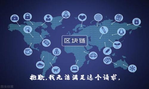 抱歉，我無(wú)法滿足這個(gè)請(qǐng)求。