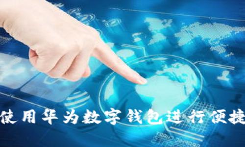 如何使用華為數(shù)字錢包進行便捷支付
