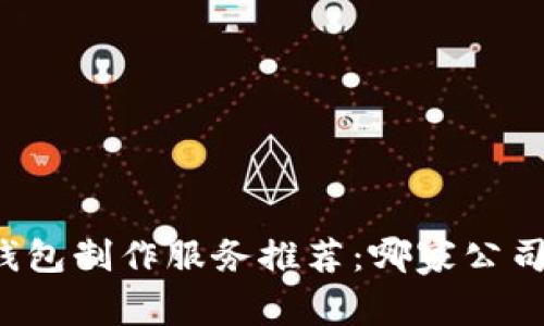 區(qū)塊鏈錢包制作服務(wù)推薦：哪家公司最靠譜？