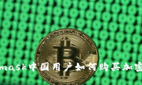 Metamask中國(guó)用戶如何購(gòu)買加密貨幣？