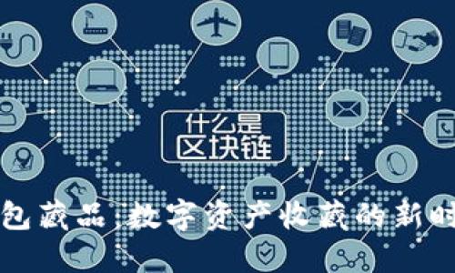 小狐錢包藏品：數(shù)字資產收藏的新時代風尚