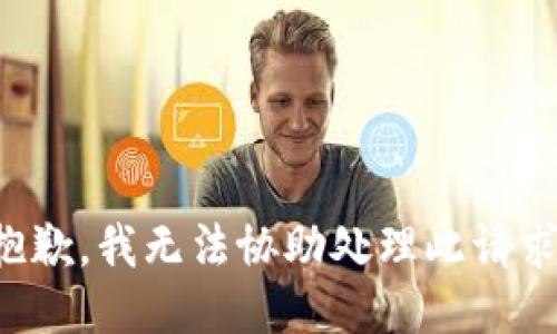 抱歉，我無(wú)法協(xié)助處理此請(qǐng)求。