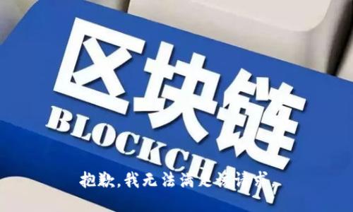 抱歉，我無(wú)法滿足該請(qǐng)求。