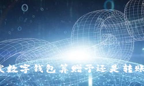 發(fā)數(shù)字錢包算贈(zèng)予還是轉(zhuǎn)賬？
