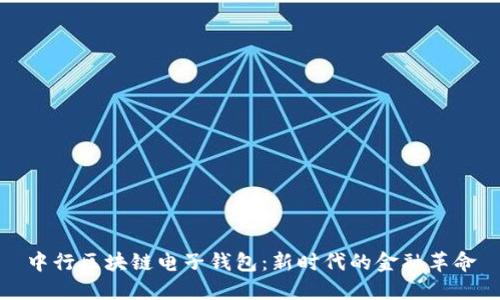 中行區(qū)塊鏈電子錢包：新時(shí)代的金融革命
