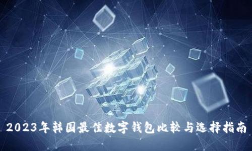 2023年韓國(guó)最佳數(shù)字錢包比較與選擇指南