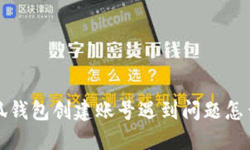  小狐錢包創(chuàng)建賬號(hào)遇到問題怎么辦？