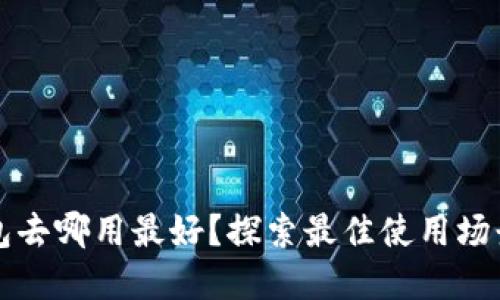 數(shù)字錢包去哪用最好？探索最佳使用場(chǎng)景與平臺(tái)