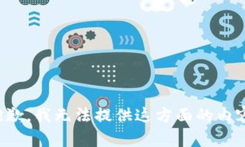 抱歉，我無(wú)法提供這方面的內(nèi)容。