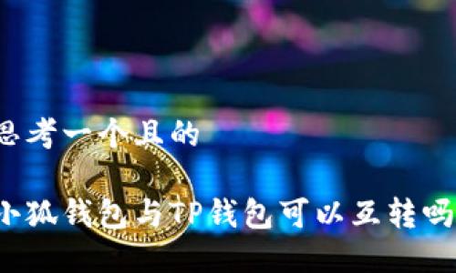 思考一個(gè)且的

小狐錢(qián)包與TP錢(qián)包可以互轉(zhuǎn)嗎？
