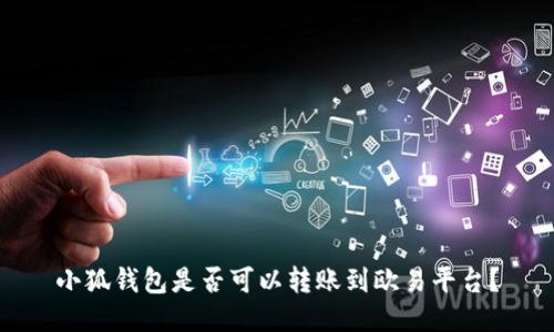 小狐錢(qián)包是否可以轉(zhuǎn)賬到歐易平臺(tái)？