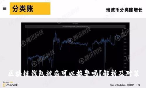 區(qū)塊鏈錢包被盜可以報(bào)警嗎？解析及對(duì)策