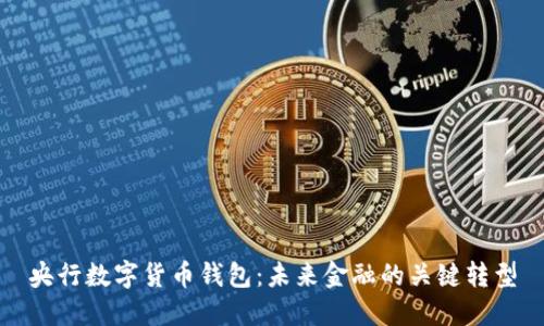 央行數(shù)字貨幣錢包：未來(lái)金融的關(guān)鍵轉(zhuǎn)型