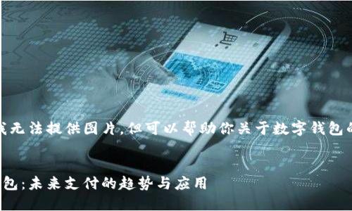 抱歉，我無法提供圖片，但可以幫助你關(guān)于數(shù)字錢包的內(nèi)容。


數(shù)字錢包：未來支付的趨勢與應(yīng)用