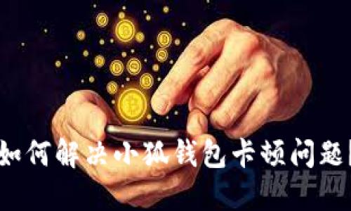 如何解決小狐錢包卡頓問(wèn)題？