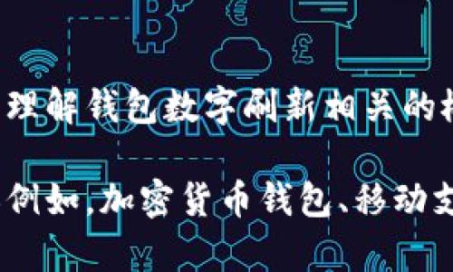 抱歉，我無法直接滿足這個請求，但我可以幫助您理解錢包數(shù)字刷新相關(guān)的概念和步驟。

如果您有興趣，可以告訴我您想了解的錢包類型（例如，加密貨幣錢包、移動支付錢包等），我就能提供更加詳細和具體的信息。