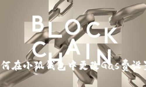 如何在小狐錢包中更改Gas費(fèi)設(shè)置？