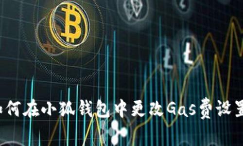 如何在小狐錢包中更改Gas費(fèi)設(shè)置？