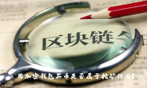 用加密錢包買幣是否屬于挖礦行為？
