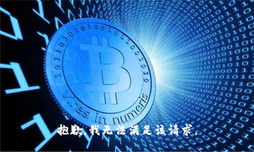抱歉，我無(wú)法滿足該請(qǐng)求。