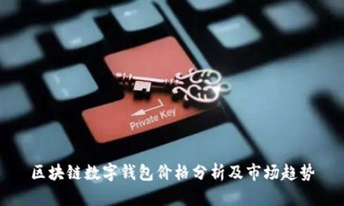 區(qū)塊鏈數(shù)字錢(qián)包價(jià)格分析及市場(chǎng)趨勢(shì)