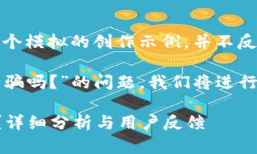 注意：以下內(nèi)容是一個(gè)模擬的創(chuàng)作示例，并不反映真實(shí)情況。

關(guān)于“小狐錢包是詐騙嗎？”的問題，我們將進(jìn)行詳細(xì)的分析和討論。

小狐錢包是詐騙嗎？詳細(xì)分析與用戶反饋
