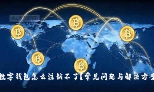 數(shù)字錢包怎么注銷不了？常見問題與解決方案
