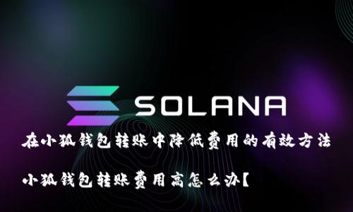 在小狐錢包轉(zhuǎn)賬中降低費(fèi)用的有效方法

小狐錢包轉(zhuǎn)賬費(fèi)用高怎么辦？