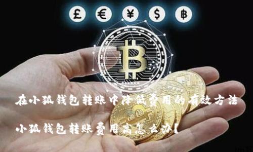 在小狐錢包轉(zhuǎn)賬中降低費(fèi)用的有效方法

小狐錢包轉(zhuǎn)賬費(fèi)用高怎么辦？