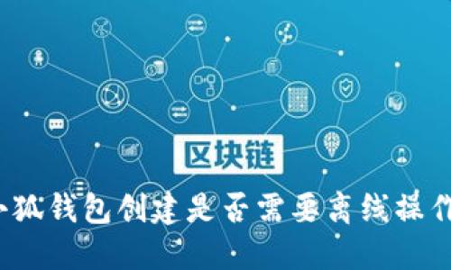 小狐錢(qián)包創(chuàng)建是否需要離線(xiàn)操作？
