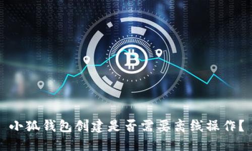 小狐錢(qián)包創(chuàng)建是否需要離線(xiàn)操作？