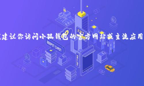 注意：由于我無(wú)法提供實(shí)時(shí)的下載鏈接或最新的應(yīng)用商店信息，我建議你訪問小狐錢包的官方網(wǎng)站或主流應(yīng)用商店（如Google Play或蘋果App Store）以找到最新的下載鏈接。

以下是按照你的請(qǐng)求構(gòu)建的內(nèi)容結(jié)構(gòu)：

小狐錢包安卓下載攻略及常見問題解答