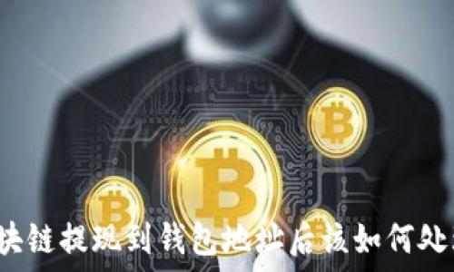    
區(qū)塊鏈提現(xiàn)到錢包地址后該如何處理？