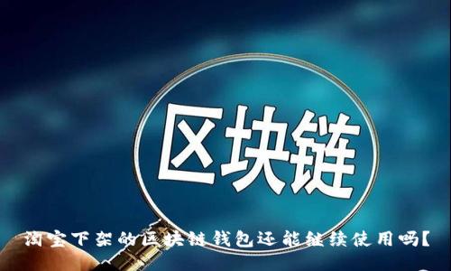 淘寶下架的區(qū)塊鏈錢包還能繼續(xù)使用嗎？