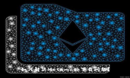 如何解決Metamask下載問題？